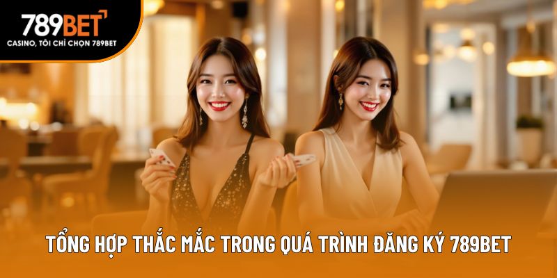 Tổng hợp thắc mắc trong quá trình đăng ký 789BET